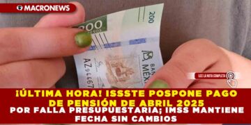 ¡ÚLTIMA HORA! ISSSTE POSPONE PAGO DE PENSIÓN DE ABRIL 2025 POR FALLA PRESUPUESTARIA; IMSS MANTIENE FECHA SIN CAMBIOS