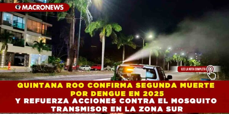 QUINTANA ROO CONFIRMA SEGUNDA MUERTE POR DENGUE EN 2025 Y REFUERZA ACCIONES CONTRA EL MOSQUITO TRANSMISOR EN LA ZONA SUR