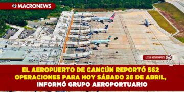 EL AEROPUERTO DE CANCÚN REPORTÓ 562 OPERACIONES PARA HOY SÁBADO 26 DE ABRIL,  INFORMÓ GRUPO AEROPORTUARIO