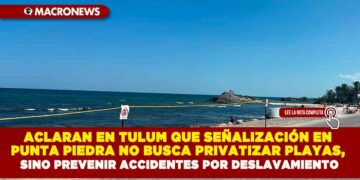 ACLARAN EN TULUM QUE SEÑALIZACIÓN EN PUNTA PIEDRA NO BUSCA PRIVATIZAR PLAYAS, SINO PREVENIR ACCIDENTES POR DESLAVAMIENTO