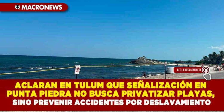 ACLARAN EN TULUM QUE SEÑALIZACIÓN EN PUNTA PIEDRA NO BUSCA PRIVATIZAR PLAYAS, SINO PREVENIR ACCIDENTES POR DESLAVAMIENTO