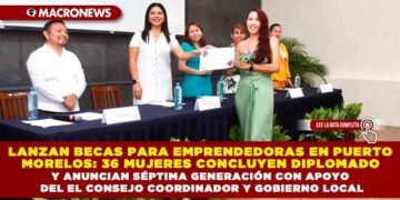 LANZAN BECAS PARA EMPRENDEDORAS EN PUERTO MORELOS: 36 MUJERES CONCLUYEN DIPLOMADO Y ANUNCIAN SÉPTIMA GENERACIÓN CON APOYO DEL EL CONSEJO COORDINADOR Y GOBIERNO LOCAL