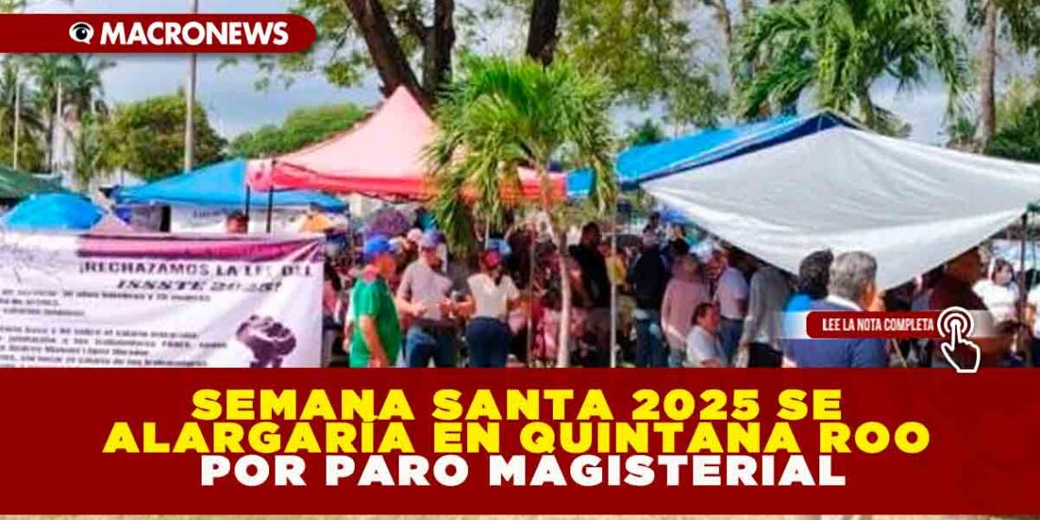 VACACIONES DE SEMANA SANTA 2025 SE ALARGARÍA EN QUINTANA ROO POR PARO MAGISTERIAL