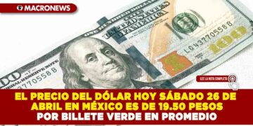 EL PRECIO DEL DÓLAR HOY SÁBADO 26 DE ABRIL EN MÉXICO ES DE 19.50 PESOS POR BILLETE VERDE EN PROMEDIO
