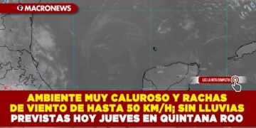 AMBIENTE MUY CALUROSO Y RACHAS DE VIENTO DE HASTA 50 KM/H; SIN LLUVIAS PREVISTAS HOY JUEVES EN QUINTANA ROO