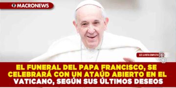 EL FUNERAL DEL PAPA FRANCISCO, SE CELEBRARÁ CON UN ATAÚD ABIERTO EN EL VATICANO, SEGÚN SUS ÚLTIMOS DESEOS