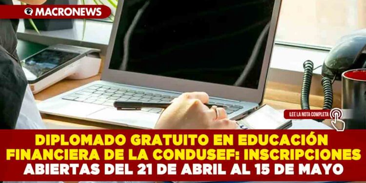 DIPLOMADO GRATUITO EN EDUCACIÓN FINANCIERA DE LA CONDUSEF: INSCRIPCIONES ABIERTAS DEL 21 DE ABRIL AL 15 DE MAYO
