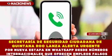 SECRETARÍA DE SEGURIDAD CIUDADANA DE QUINTANA ROO LANZA ALERTA URGENTE POR NUEVA ESTAFA EN WHATSAPP DESDE NÚMEROS INTERNACIONALES QUE OFRECEN EMPLEOS FALSOS