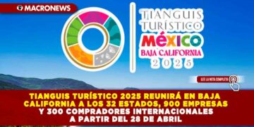 TIANGUIS TURÍSTICO 2025 REUNIRÁ EN BAJA CALIFORNIA A LOS 32 ESTADOS, 900 EMPRESAS Y 300 COMPRADORES INTERNACIONALES A PARTIR DEL 28 DE ABRIL