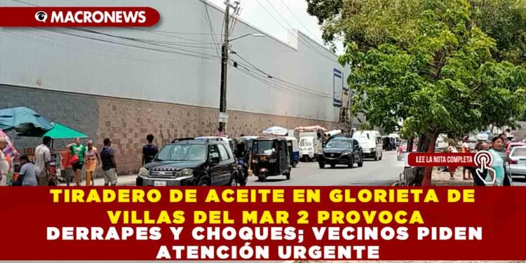 TIRADERO DE ACEITE EN GLORIETA DE VILLAS DEL MAR 2 PROVOCA DERRAPES Y CHOQUES; VECINOS PIDEN ATENCIÓN URGENTE