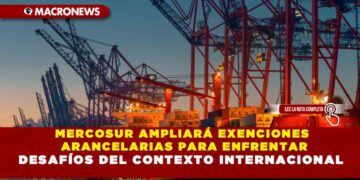 MERCOSUR AMPLIARÁ EXENCIONES ARANCELARIAS PARA ENFRENTAR DESAFÍOS DEL CONTEXTO INTERNACIONAL