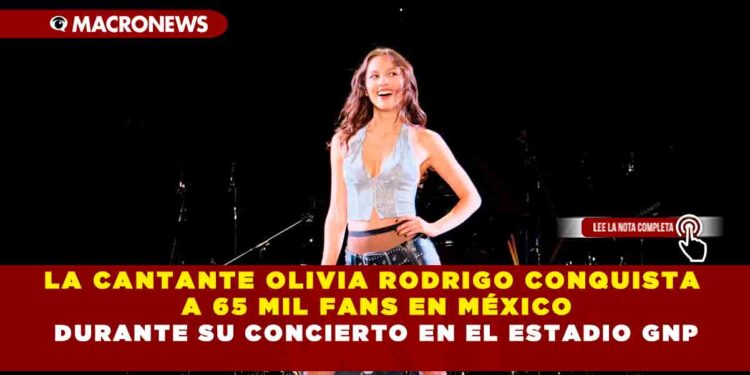 LA CANTANTE OLIVIA RODRIGO CONQUISTA A 65 MIL FANS EN MÉXICO DURANTE SU CONCIERTO EN EL ESTADIO GNP