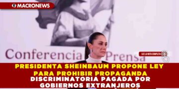 PRESIDENTA SHEINBAUM PROPONE LEY PARA PROHIBIR PROPAGANDA DISCRIMINATORIA PAGADA POR GOBIERNOS EXTRANJEROS