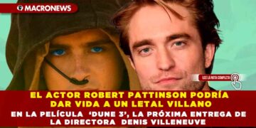 EL ACTOR ROBERT PATTINSON PODRÍA DAR VIDA A UN LETAL VILLANO EN LA PELÍCULA ‘DUNE 3’, LA PRÓXIMA ENTREGA DE LA DIRECTORA DENIS VILLENEUVE