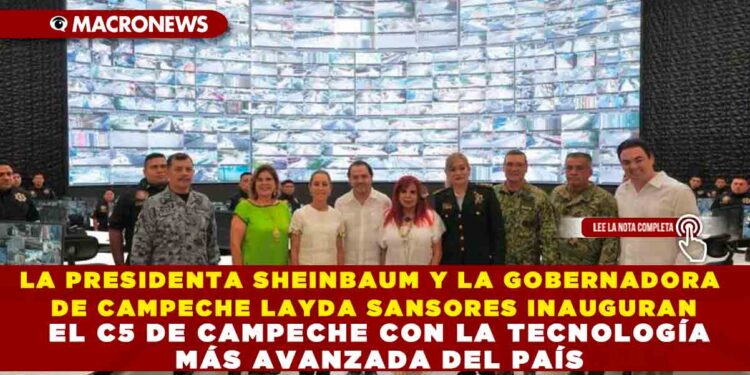 LA PRESIDENTA SHEINBAUM Y LA GOBERNADORA DE CAMPECHE LAYDA SANSORES INAUGURAN EL C5 DE CAMPECHE CON LA TECNOLOGÍA MÁS AVANZADA DEL PAÍS