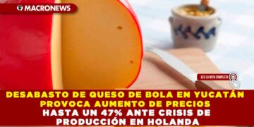 DESABASTO DE QUESO DE BOLA EN YUCATÁN PROVOCA AUMENTO DE PRECIOS HASTA UN 47% ANTE CRISIS DE PRODUCCIÓN EN HOLANDA