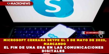 MICROSOFT CERRARÁ SKYPE EL 5 DE MAYO DE 2025, MARCANDO EL FIN DE UNA ERA EN LAS COMUNICACIONES DIGITALES