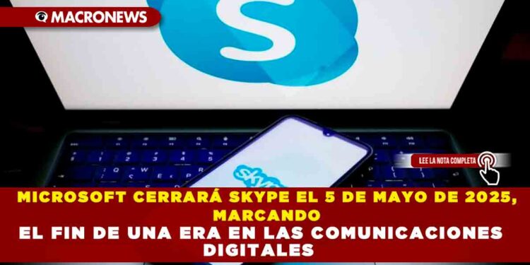 MICROSOFT CERRARÁ SKYPE EL 5 DE MAYO DE 2025, MARCANDO EL FIN DE UNA ERA EN LAS COMUNICACIONES DIGITALES