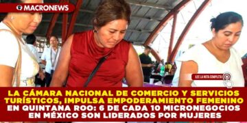 LA CÁMARA NACIONAL DE COMERCIO Y SERVICIOS TURÍSTICOS, IMPULSA EMPODERAMIENTO FEMENINO EN QUINTANA ROO: 6 DE CADA 10 MICRONEGOCIOS EN MÉXICO SON LIDERADOS POR MUJERES