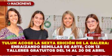 TULUM ACOGE LA SEXTA EDICIÓN DE LA GALERA:  ENRAIZANDO SEMILLAS DE ARTE, CON 13 TALLERES GRATUITOS DEL 14 AL 20 DE ABRIL