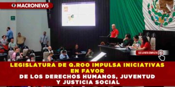 LEGISLATURA DE Q.ROO IMPULSA INICIATIVAS EN FAVOR DE LOS DERECHOS HUMANOS, JUVENTUD Y JUSTICIA SOCIAL