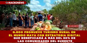 Q.ROO PROMUEVE TURISMO RURAL EN EL MUNDO MAYA CON ESTRATEGIA DIGITAL QUE BENEFICIARÁ A MÁS DEL 80% DE LAS COMUNIDADES DEL SURESTE