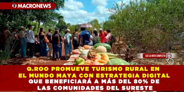 Q.ROO PROMUEVE TURISMO RURAL EN EL MUNDO MAYA CON ESTRATEGIA DIGITAL QUE BENEFICIARÁ A MÁS DEL 80% DE LAS COMUNIDADES DEL SURESTE