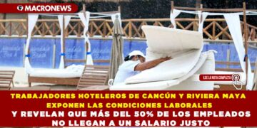 TRABAJADORES HOTELEROS DE CANCÚN Y RIVIERA MAYA EXPONEN LAS CONDICIONES LABORALES Y REVELAN QUE MÁS DEL 50% DE LOS EMPLEADOS NO LLEGAN A UN SALARIO JUSTO