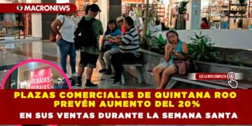 PLAZAS COMERCIALES DE QUINTANA ROO PREVÉN AUMENTO EN SUS VENTAS DURANTE LA SEMANA SANTA