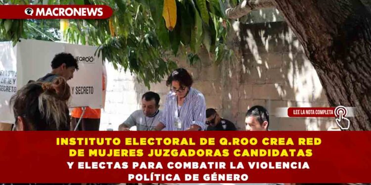 INSTITUTO ELECTORAL DE Q.ROO CREA RED DE MUJERES JUZGADORAS CANDIDATAS Y ELECTAS PARA COMBATIR LA VIOLENCIA POLÍTICA DE GÉNERO