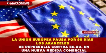 LA UNIÓN EUROPEA PAUSA POR 90 DÍAS LOS ARANCELES DE REPRESALIA CONTRA EE.UU.EN UNA NUEVA MEDIDA COMERCIAL