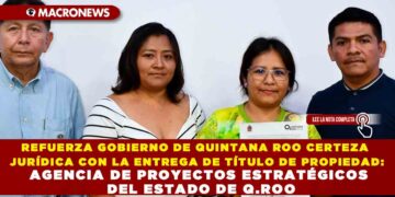 REFUERZA GOBIERNO DE QUINTANA ROO CERTEZA JURÍDICA CON LA ENTREGA DE TÍTULO DE PROPIEDAD: AGENCIA DE PROYECTOS ESTRATÉGICOS DEL ESTADO DE Q.ROO