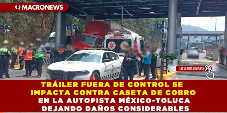 TRÁILER FUERA DE CONTROL SE IMPACTA CONTRA CASETA DE COBRO EN LA AUTOPISTA MÉXICO-TOLUCA DEJANDO DAÑOS CONSIDERABLES