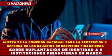 ALERTA DE LA COMISIÓN NACIONAL PARA LA PROTECCIÓN Y DEFENSA DE LOS USUARIOS DE SERVICIOS FINANCIEROS SOBRE SUPLANTACIÓN DE IDENTIDAD A 9 INSTITUCIONES FINANCIERAS EN MARZO