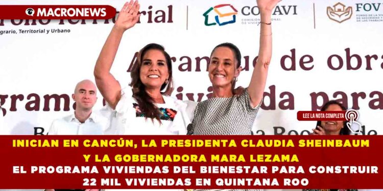INICIAN EN CANCÚN, LA PRESIDENTA CLAUDIA SHEINBAUM Y LA GOBERNADORA MARA LEZAMA EL PROGRAMA VIVIENDAS DEL BIENESTAR PARA CONSTRUIR 22 MIL VIVIENDAS EN QUINTANA ROO