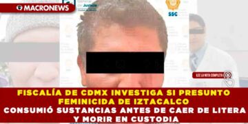 FISCALÍA DE CDMX INVESTIGA SI PRESUNTO FEMINICIDA DE IZTACALCO CONSUMIÓ SUSTANCIAS ANTES DE CAER DE LITERA Y MORIR EN CUSTODIA