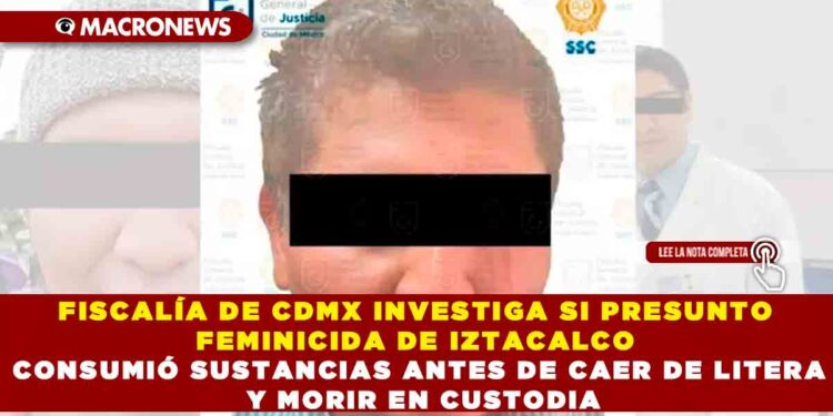 FISCALÍA DE CDMX INVESTIGA SI PRESUNTO FEMINICIDA DE IZTACALCO CONSUMIÓ SUSTANCIAS ANTES DE CAER DE LITERA Y MORIR EN CUSTODIA