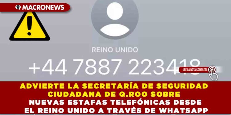 ADVIERTE LA SECRETARÍA DE SEGURIDAD CIUDADANA DE Q.ROO SOBRE NUEVAS ESTAFAS TELEFÓNICAS DESDE EL REINO UNIDO A TRAVÉS DE WHATSAPP