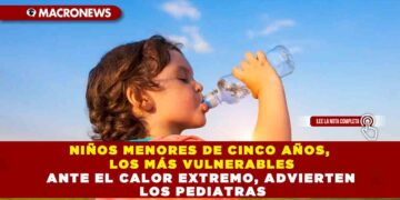 NIÑOS MENORES DE CINCO AÑOS, LOS MÁS VULNERABLES ANTE EL CALOR EXTREMO, ADVIERTEN LOS PEDIATRAS