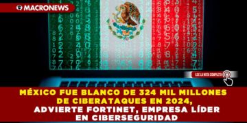MÉXICO FUE BLANCO DE 324 MIL MILLONES DE CIBERATAQUES EN 2024, ADVIERTE FORTINET, EMPRESA LÍDER EN CIBERSEGURIDAD