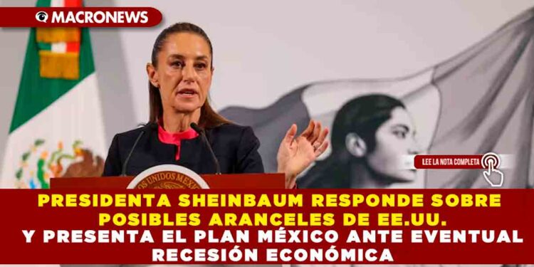 PRESIDENTA SHEINBAUM RESPONDE SOBRE POSIBLES ARANCELES DE EE.UU. Y PRESENTA EL PLAN MÉXICO ANTE EVENTUAL RECESIÓN ECONÓMICA