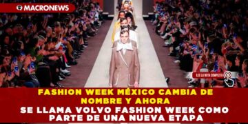 FASHION WEEK MÉXICO CAMBIA DE NOMBRE Y AHORA SE LLAMA VOLVO FASHION WEEK COMO PARTE DE UNA NUEVA ETAPA