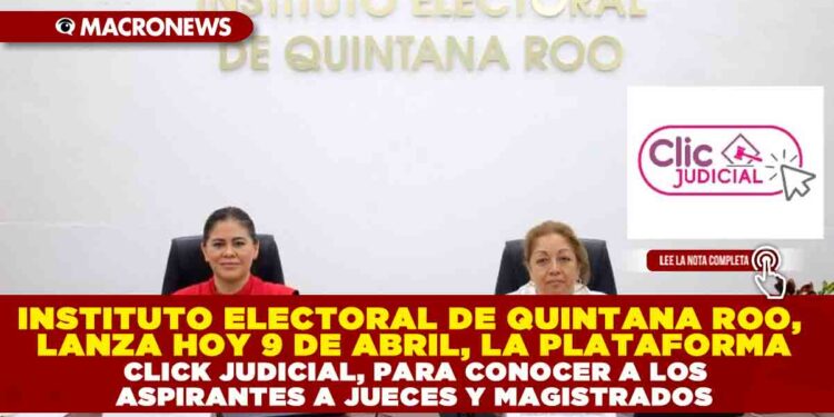 INSTITUTO ELECTORAL DE QUINTANA ROO, LANZA HOY 9 DE ABRIL, LA PLATAFORMA CLICK JUDICIAL, PARA CONOCER A LOS ASPIRANTES A JUECES Y MAGISTRADOS