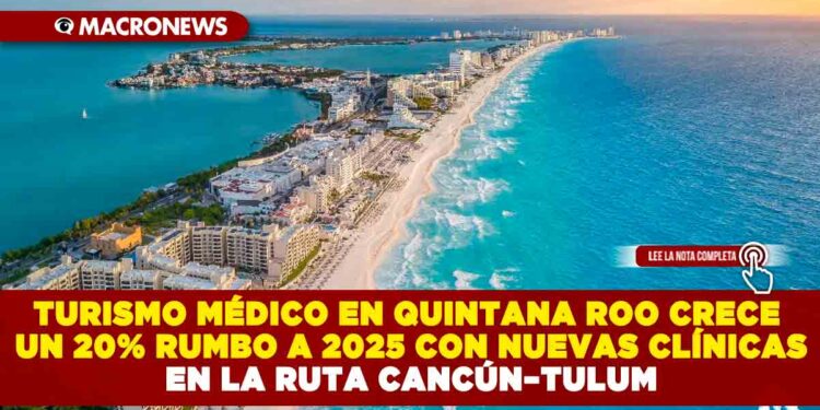 TURISMO MÉDICO EN QUINTANA ROO CRECE UN 20% RUMBO A 2025 CON NUEVAS CLÍNICAS EN LA RUTA CANCÚN–TULUM