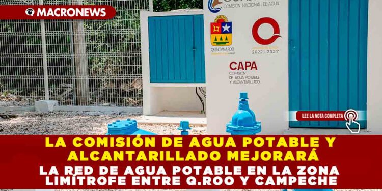 LA COMISIÓN DE AGUA POTABLE Y ALCANTARILLADO MEJORARÁ LA RED DE AGUA POTABLE EN LA ZONA LIMÍTROFE ENTRE Q.ROO Y CAMPECHE