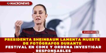 PRESIDENTA SHEINBAUM LAMENTA MUERTE DE FOTÓGRAFOS DURANTE FESTIVAL EN CDMX Y ORDENA INVESTIGAR RESPONSABLES