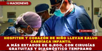 HOSPITEN Y CORAZÓN DE NIÑO LLEVAN SALUD CARDÍACA INFANTIL A MÁS ESTADOS DE Q.ROO, CON CIRUGÍAS GRATUITAS Y DIAGNÓSTICO TEMPRANO
