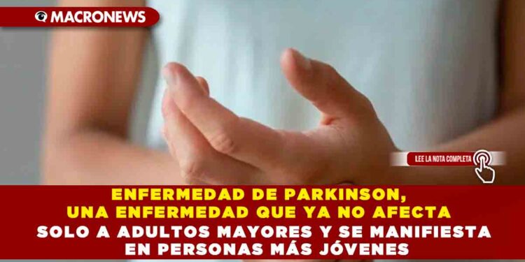 ENFERMEDAD DE PARKINSON, UNA ENFERMEDAD QUE YA NO AFECTA SOLO A ADULTOS MAYORES Y SE MANIFIESTA EN PERSONAS MÁS JÓVENES