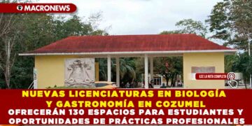 NUEVAS LICENCIATURAS EN BIOLOGÍA Y GASTRONOMÍA EN COZUMEL OFRECERÁN 130 ESPACIOS PARA ESTUDIANTES Y OPORTUNIDADES DE PRÁCTICAS PROFESIONALES