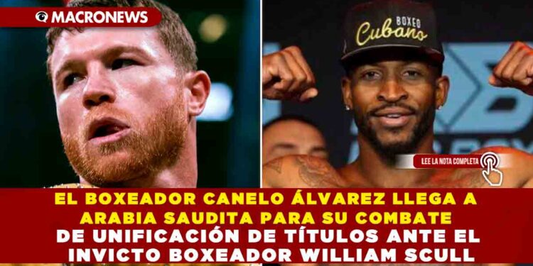 EL BOXEADOR CANELO ÁLVAREZ LLEGA A ARABIA SAUDITA PARA SU COMBATE DE UNIFICACIÓN DE TÍTULOS ANTE EL INVICTO BOXEADOR WILLIAM SCULL